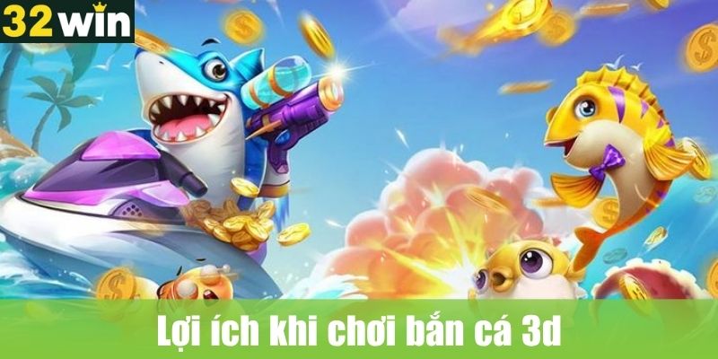 Lợi ích khi chơi bắn cá 3d\