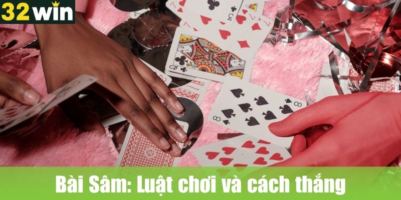 Bài Sâm: Luật chơi và cách thắng khi chơi bài Online tại 32WIN