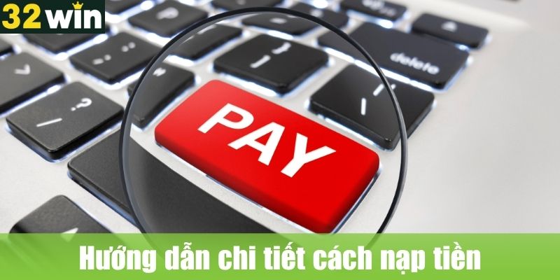 Hướng dẫn chi tiết cách nạp tiền 32WIN