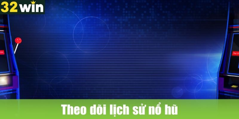 Theo dõi lịch sử nổ hũ